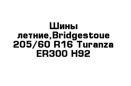 Шины летние,Bridgestoue 205/60 R16 Turanza ER300 H92